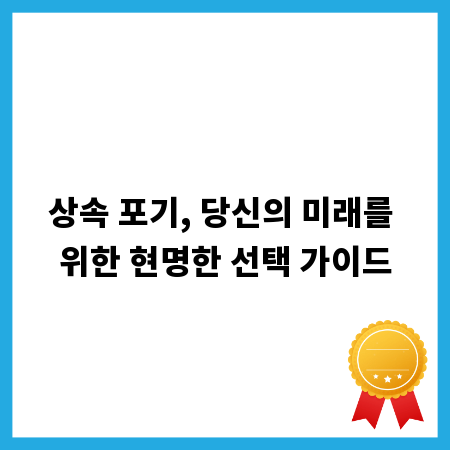 상속 포기, 당신의 미래를 위한 현명한 선택 가이드