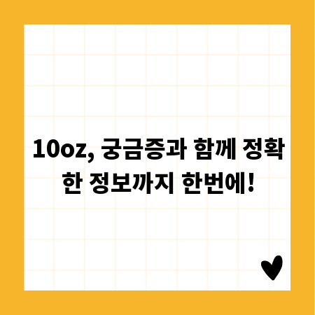 10oz, 궁금증과 함께 정확한 정보까지 한번에!