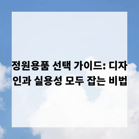 정원용품 선택 가이드: 디자인과 실용성 모두 잡는 비법