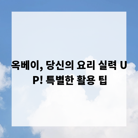옥베이, 당신의 요리 실력 UP! 특별한 활용 팁