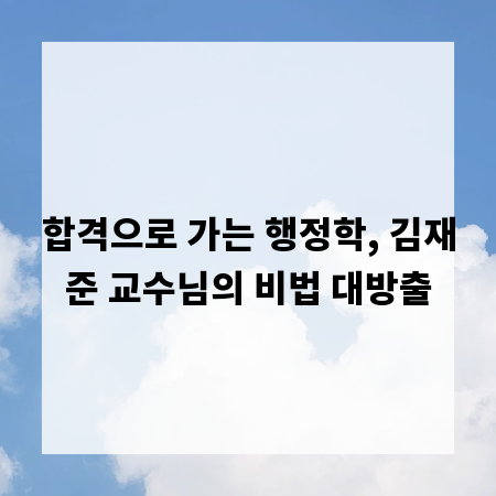 합격으로 가는 행정학, 김재준 교수님의 비법 대방출