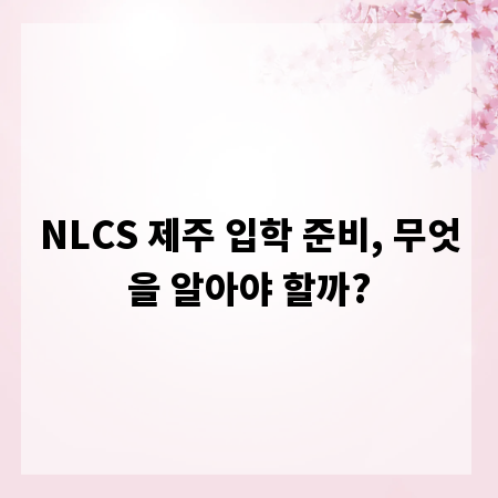NLCS 제주 입학 준비, 무엇을 알아야 할까?