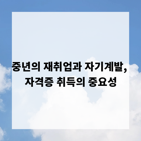 중년의 재취업과 자기계발, 자격증 취득의 중요성