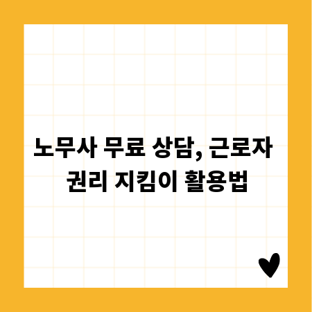 노무사 무료 상담, 근로자 권리 지킴이 활용법