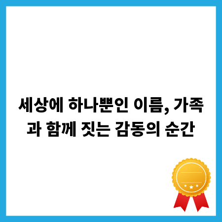 세상에 하나뿐인 이름, 가족과 함께 짓는 감동의 순간