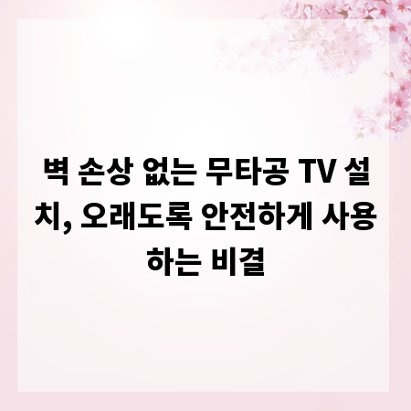벽 손상 없는 무타공 TV 설치, 오래도록 안전하게 사용하는 비결