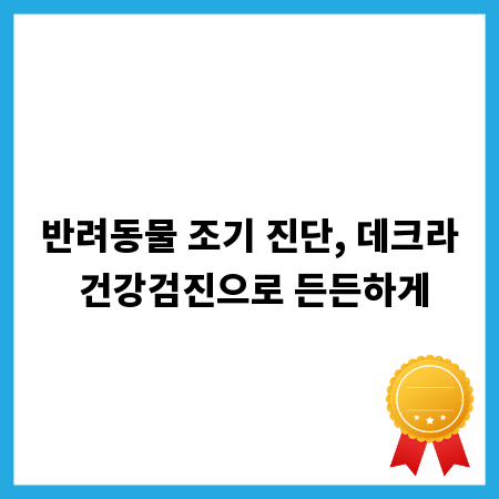 반려동물 조기 진단, 데크라 건강검진으로 든든하게