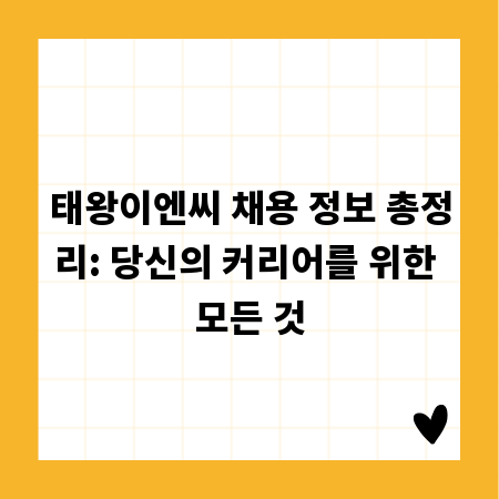 태왕이엔씨 채용 정보 총정리: 당신의 커리어를 위한 모든 것