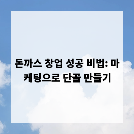 돈까스 창업 성공 비법: 마케팅으로 단골 만들기