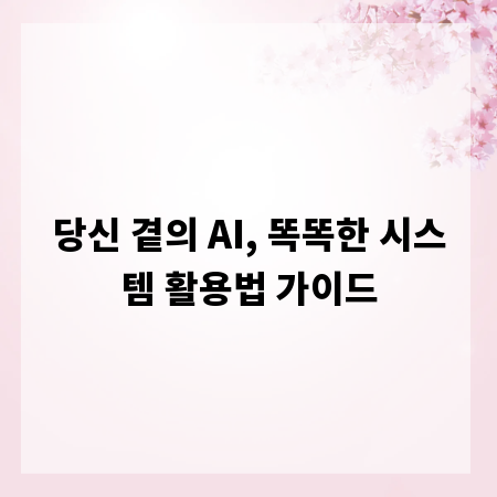 당신 곁의 AI, 똑똑한 시스템 활용법 가이드