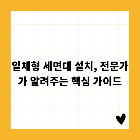 일체형 세면대 설치, 전문가가 알려주는 핵심 가이드