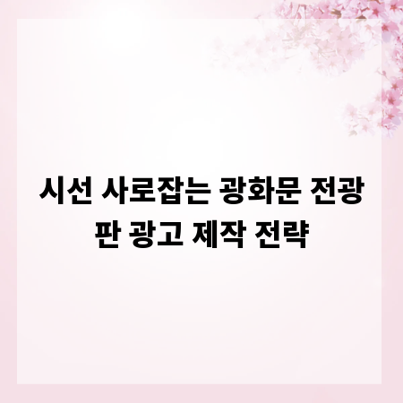 시선 사로잡는 광화문 전광판 광고 제작 전략
