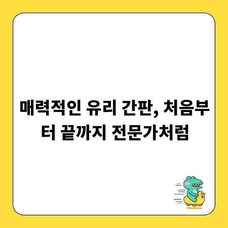 매력적인 유리 간판, 처음부터 끝까지 전문가처럼
