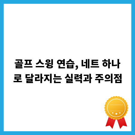 골프 스윙 연습, 네트 하나로 달라지는 실력과 주의점