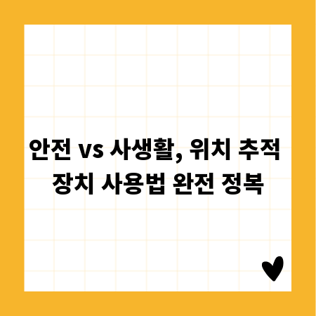 안전 vs 사생활, 위치 추적 장치 사용법 완전 정복