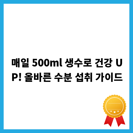 매일 500ml 생수로 건강 UP! 올바른 수분 섭취 가이드