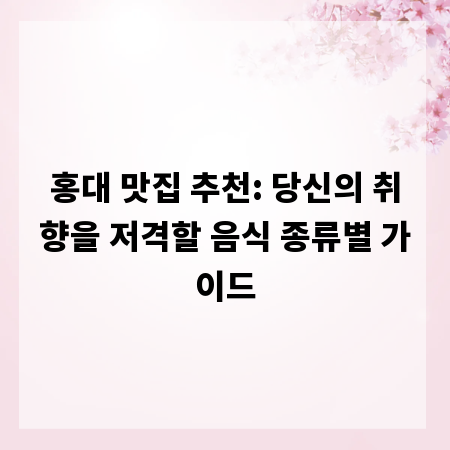 홍대 맛집 추천: 당신의 취향을 저격할 음식 종류별 가이드