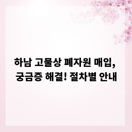 하남 고물상 폐자원 매입, 궁금증 해결! 절차별 안내