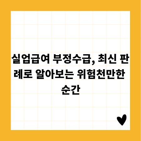 실업급여 부정수급, 최신 판례로 알아보는 위험천만한 순간