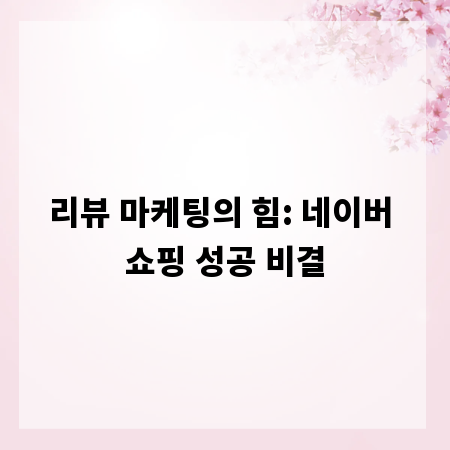 리뷰 마케팅의 힘: 네이버 쇼핑 성공 비결