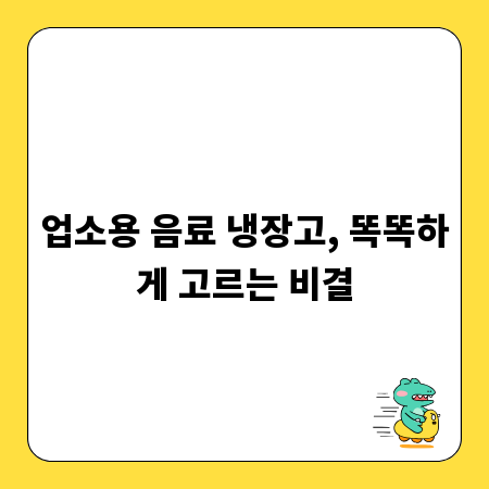 업소용 음료 냉장고, 똑똑하게 고르는 비결