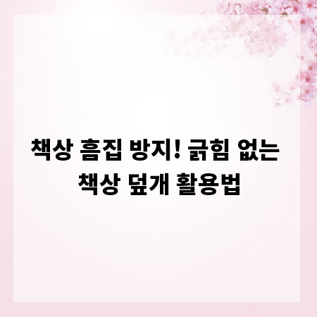 책상 흠집 방지! 긁힘 없는 책상 덮개 활용법