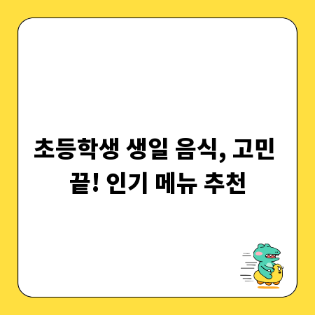 초등학생 생일 음식, 고민 끝! 인기 메뉴 추천