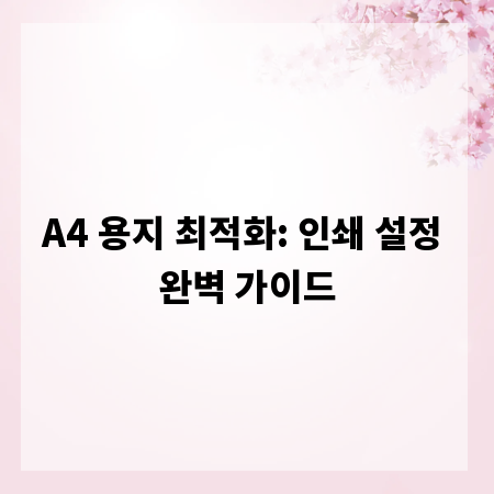 A4 용지 최적화: 인쇄 설정 완벽 가이드