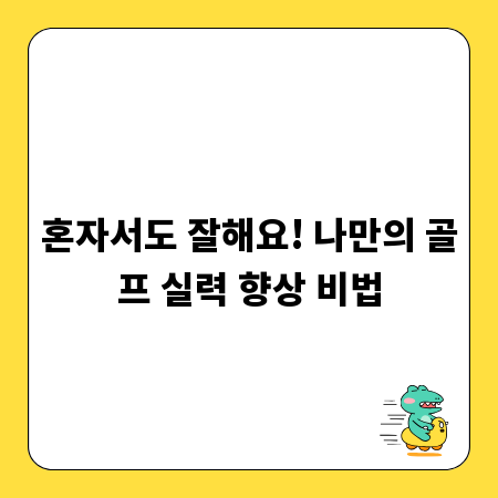 혼자서도 잘해요! 나만의 골프 실력 향상 비법