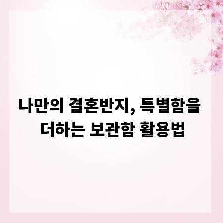 나만의 결혼반지, 특별함을 더하는 보관함 활용법