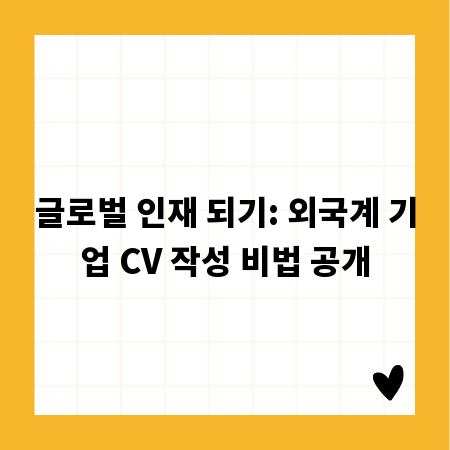 글로벌 인재 되기: 외국계 기업 CV 작성 비법 공개