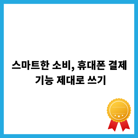 스마트한 소비, 휴대폰 결제 기능 제대로 쓰기