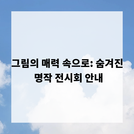 그림의 매력 속으로: 숨겨진 명작 전시회 안내