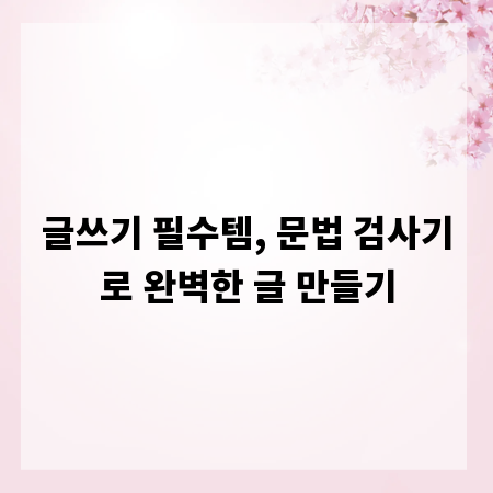 글쓰기 필수템, 문법 검사기로 완벽한 글 만들기