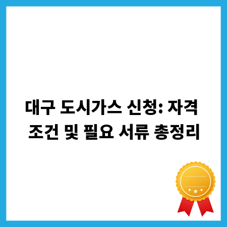 대구 도시가스 신청: 자격 조건 및 필요 서류 총정리