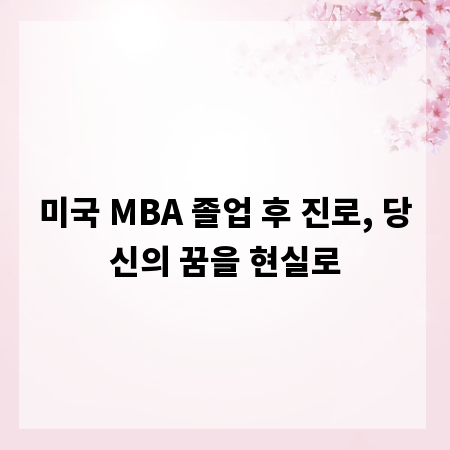 미국 MBA 졸업 후 진로, 당신의 꿈을 현실로