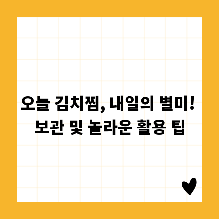 오늘 김치찜, 내일의 별미! 보관 및 놀라운 활용 팁