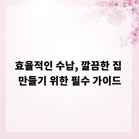 효율적인 수납, 깔끔한 집 만들기 위한 필수 가이드