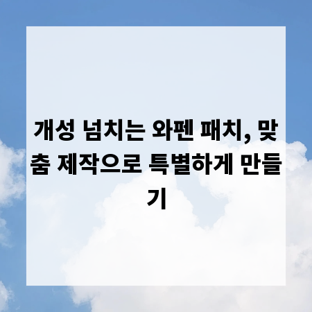 개성 넘치는 와펜 패치, 맞춤 제작으로 특별하게 만들기
