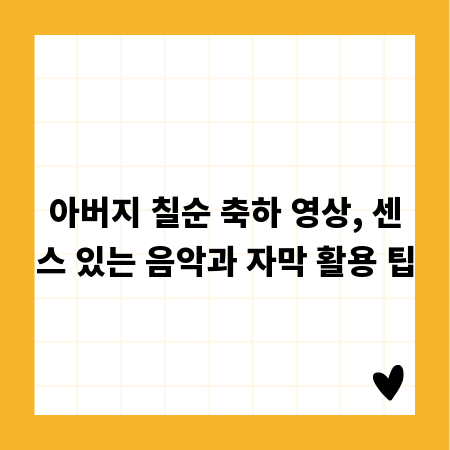 아버지 칠순 축하 영상, 센스 있는 음악과 자막 활용 팁