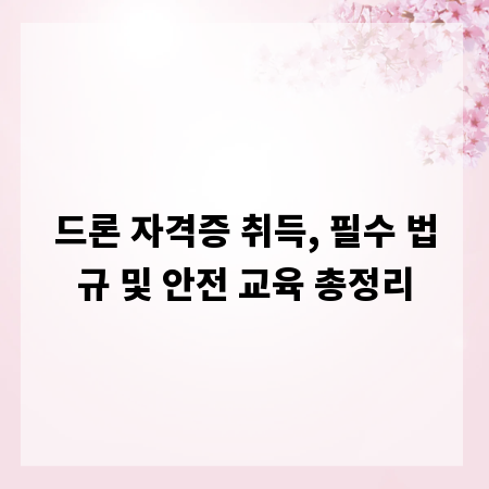 드론 자격증 취득, 필수 법규 및 안전 교육 총정리