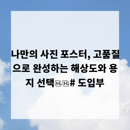나만의 사진 포스터, 고품질으로 완성하는 해상도와 용지 선택
# 도입부
